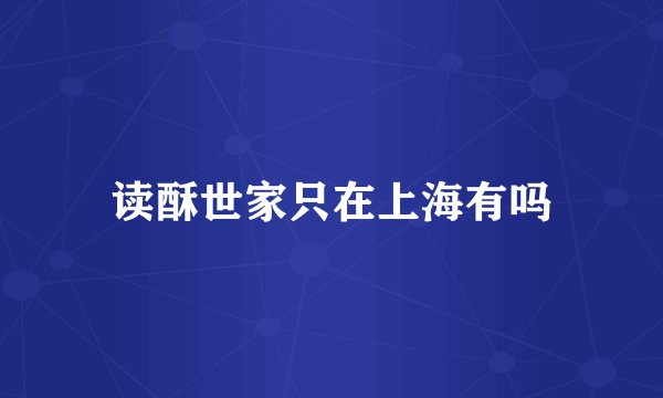 读酥世家只在上海有吗