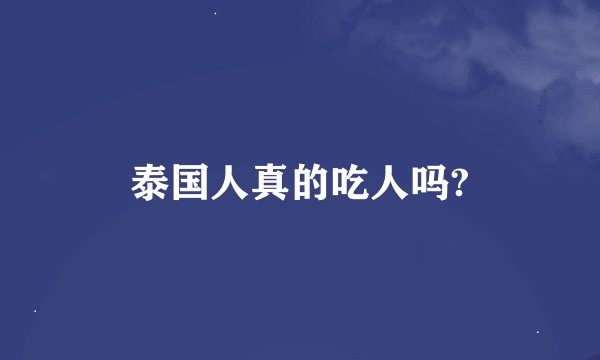 泰国人真的吃人吗?