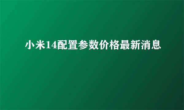 小米14配置参数价格最新消息
