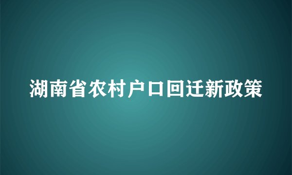 湖南省农村户口回迁新政策