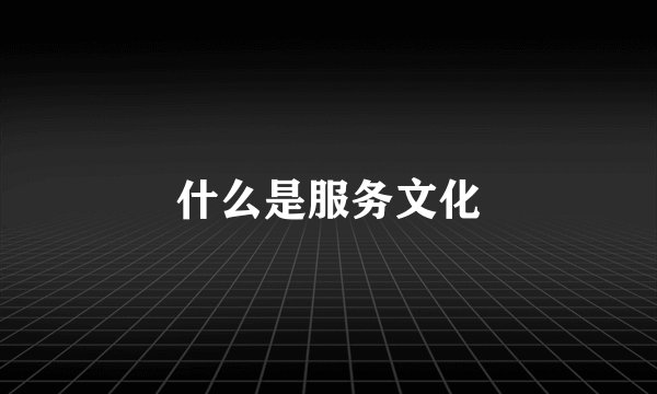 什么是服务文化
