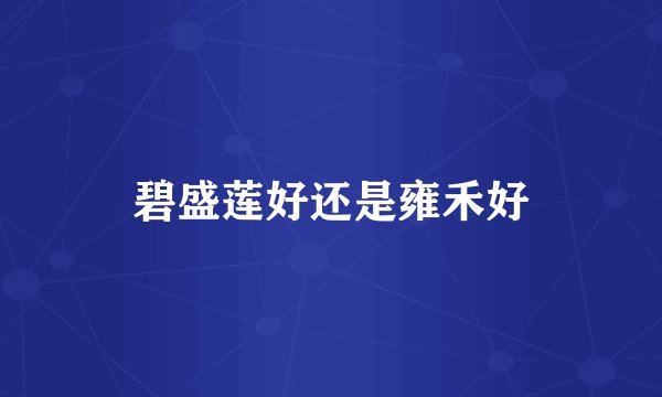 碧盛莲好还是雍禾好