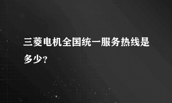 三菱电机全国统一服务热线是多少？
