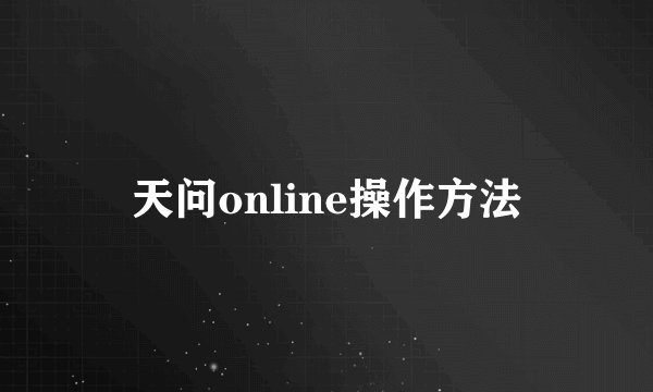 天问online操作方法