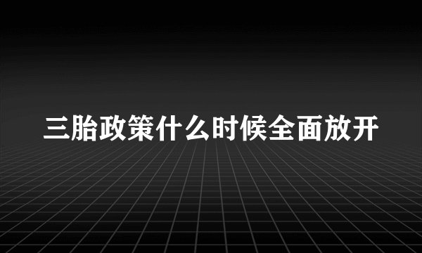三胎政策什么时候全面放开