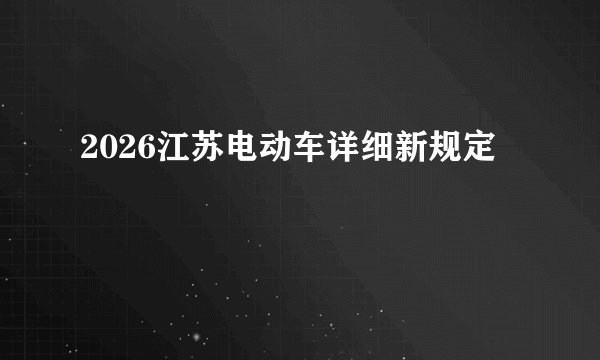 2026江苏电动车详细新规定