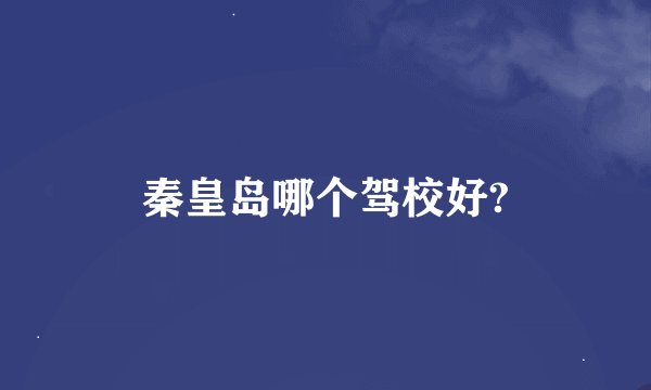 秦皇岛哪个驾校好?