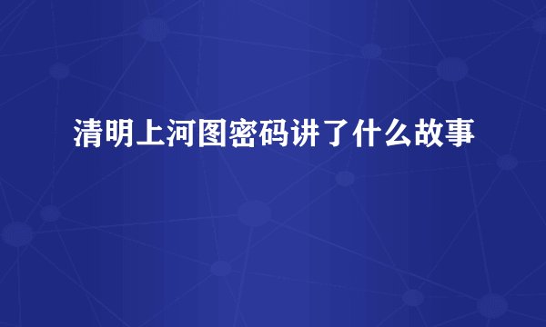 清明上河图密码讲了什么故事