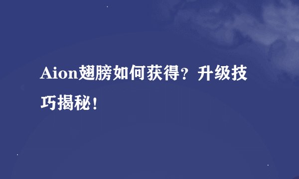 Aion翅膀如何获得？升级技巧揭秘！
