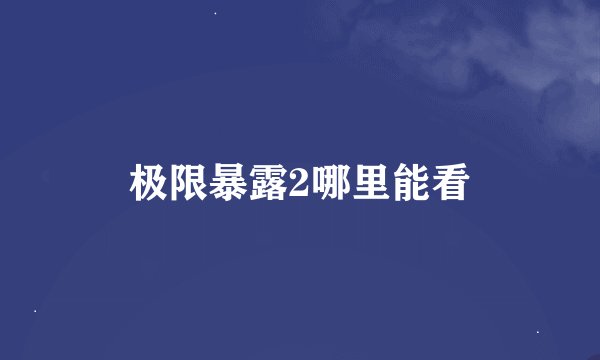 极限暴露2哪里能看