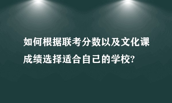 如何根据联考分数以及文化课成绩选择适合自己的学校?
