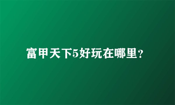 富甲天下5好玩在哪里？