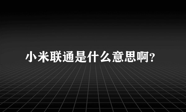 小米联通是什么意思啊？