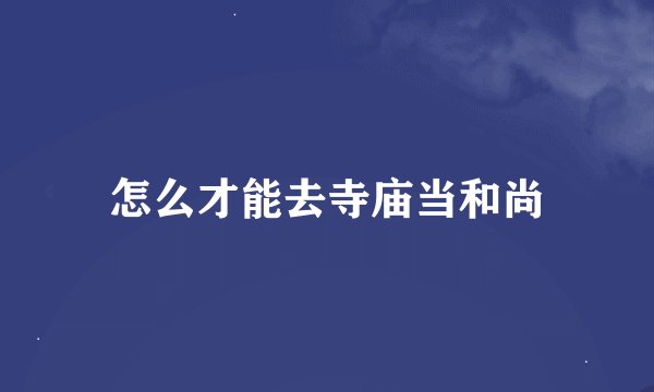 怎么才能去寺庙当和尚