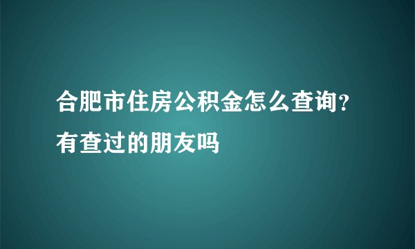 合肥市住房公积金怎么查询？有查过的朋友吗