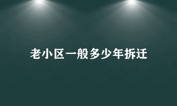 老小区一般多少年拆迁