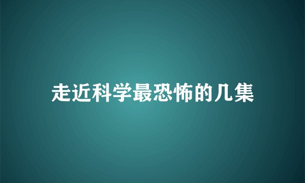 走近科学最恐怖的几集