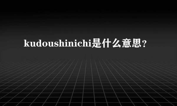 kudoushinichi是什么意思？