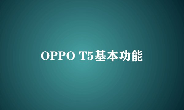 OPPO T5基本功能