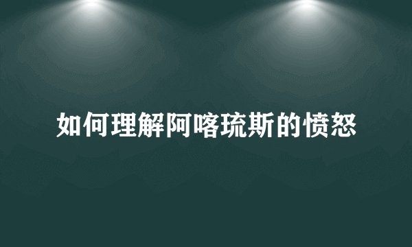 如何理解阿喀琉斯的愤怒