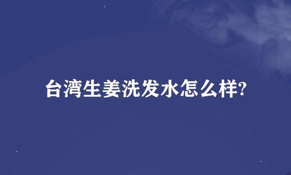 台湾生姜洗发水怎么样?