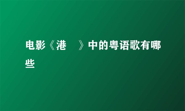 电影《港囧》中的粤语歌有哪些