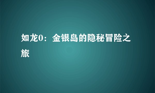 如龙0：金银岛的隐秘冒险之旅