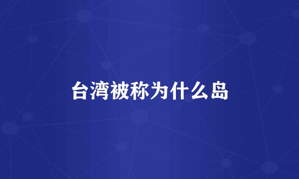 台湾被称为什么岛