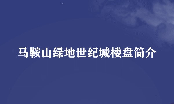 马鞍山绿地世纪城楼盘简介
