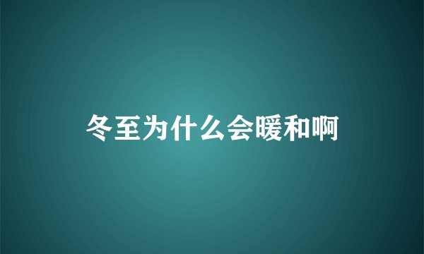 冬至为什么会暖和啊