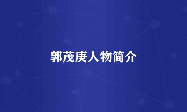 郭茂庚人物简介