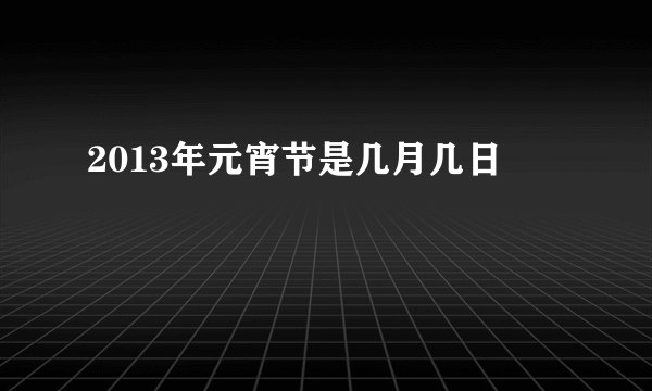 2013年元宵节是几月几日