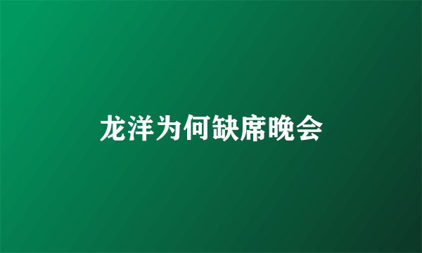 龙洋为何缺席晚会