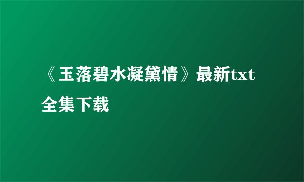 《玉落碧水凝黛情》最新txt全集下载