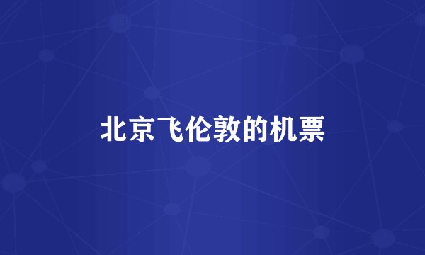 北京飞伦敦的机票