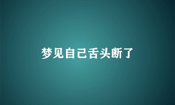 梦见自己舌头断了
