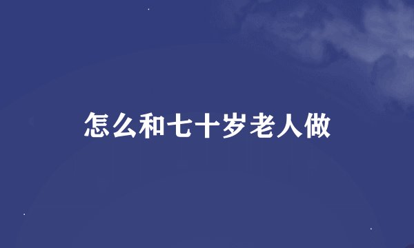 怎么和七十岁老人做
