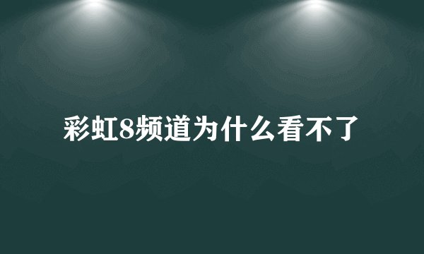 彩虹8频道为什么看不了