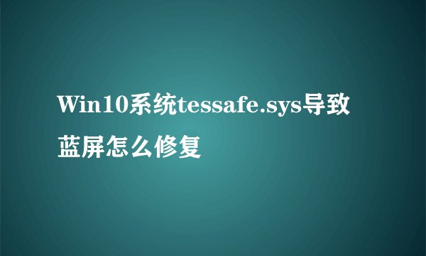 Win10系统tessafe.sys导致蓝屏怎么修复