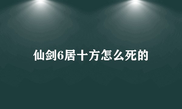 仙剑6居十方怎么死的