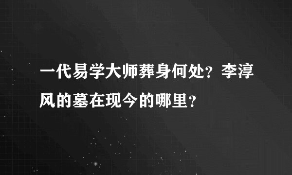 一代易学大师葬身何处？李淳风的墓在现今的哪里？