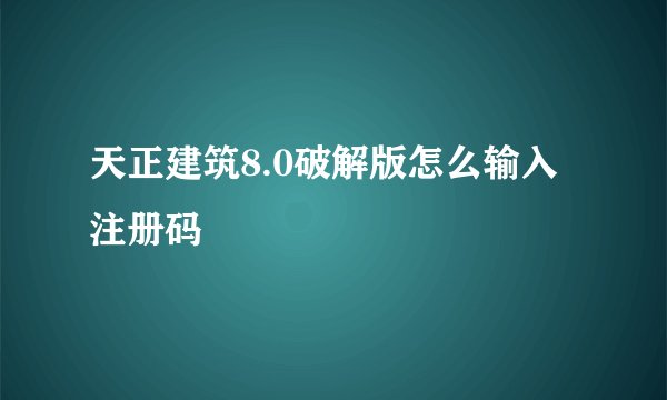 天正建筑8.0破解版怎么输入注册码