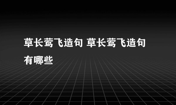 草长莺飞造句 草长莺飞造句有哪些