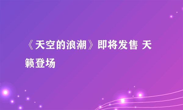 《天空的浪潮》即将发售 天籁登场