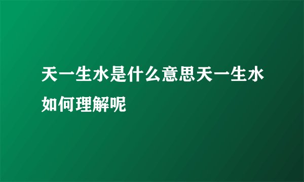 天一生水是什么意思天一生水如何理解呢