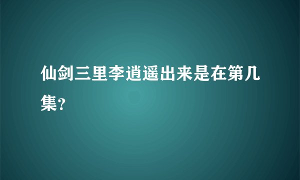 仙剑三里李逍遥出来是在第几集？