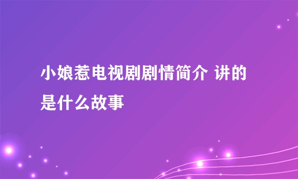 小娘惹电视剧剧情简介 讲的是什么故事