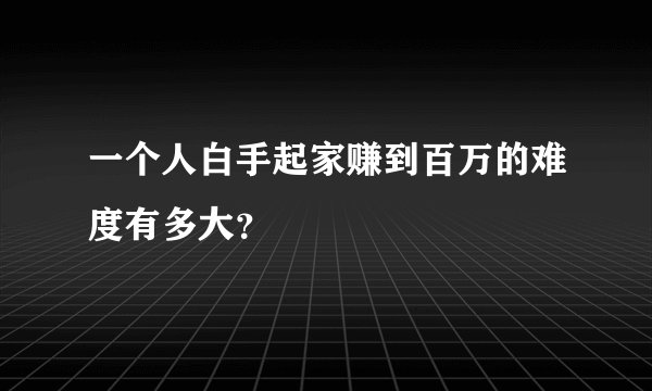 一个人白手起家赚到百万的难度有多大？