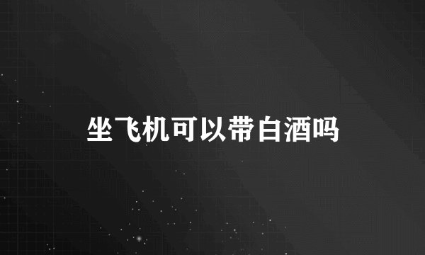 坐飞机可以带白酒吗