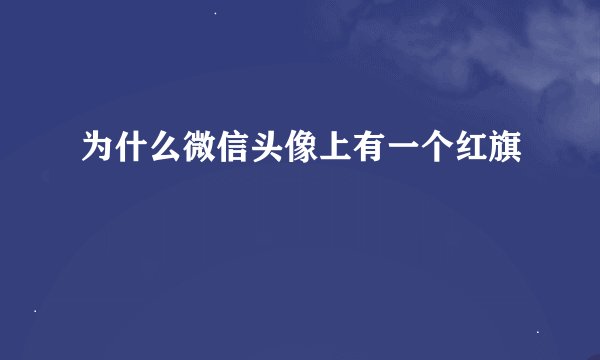 为什么微信头像上有一个红旗